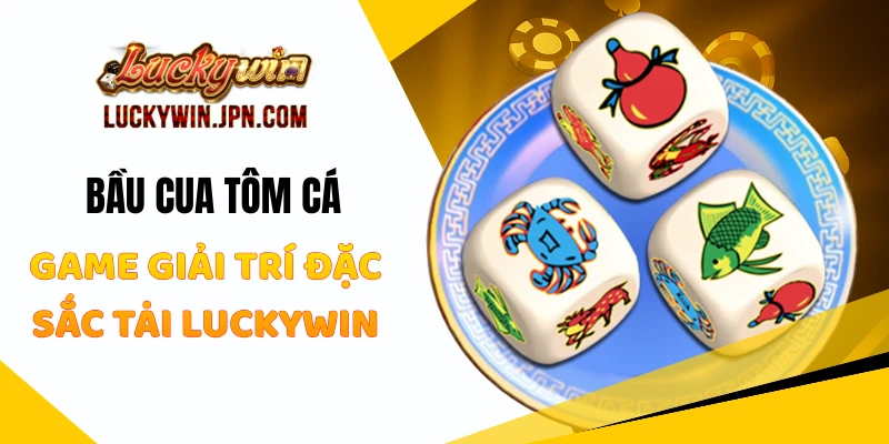 Bầu Cua Tôm Cá  - Game Giải Trí Đặc Sắc Tại Luckywin
