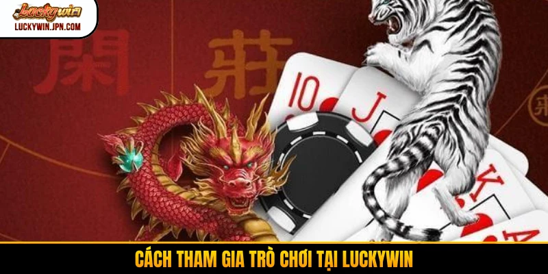 Cách tham gia trò chơi tại Luckywin