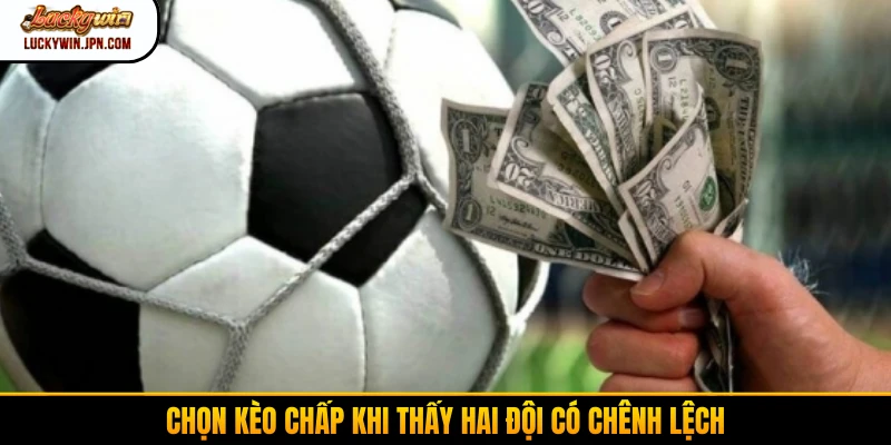 Chọn kèo chấp khi thấy hai đội có chênh lệch