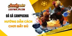 Đá Gà Campuchia Luckywin - Hướng Dẫn Cách Chơi Đầy Đủ