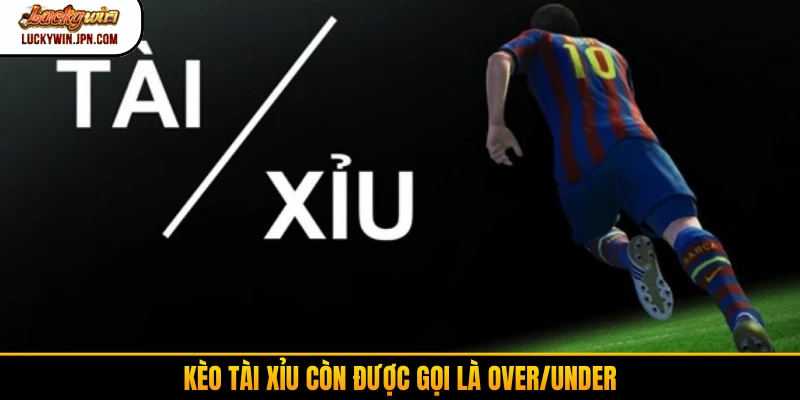 Kèo tài xỉu còn được gọi là Over/Under