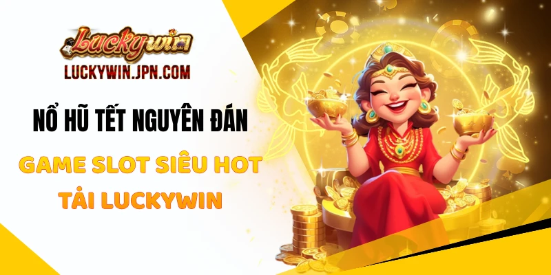Nổ Hũ Tết Nguyên Đán - Game Slot Siêu Hot Tại LUCKYWIN