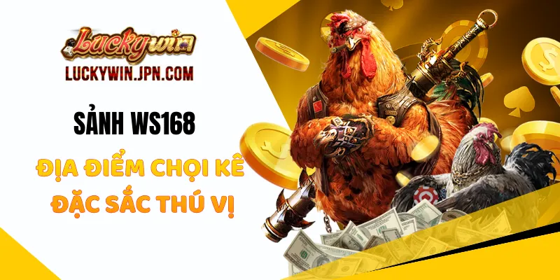 Sảnh WS168 Tại Luckywin Địa Điểm Chọi Kê Đặc Sắc Thú Vị