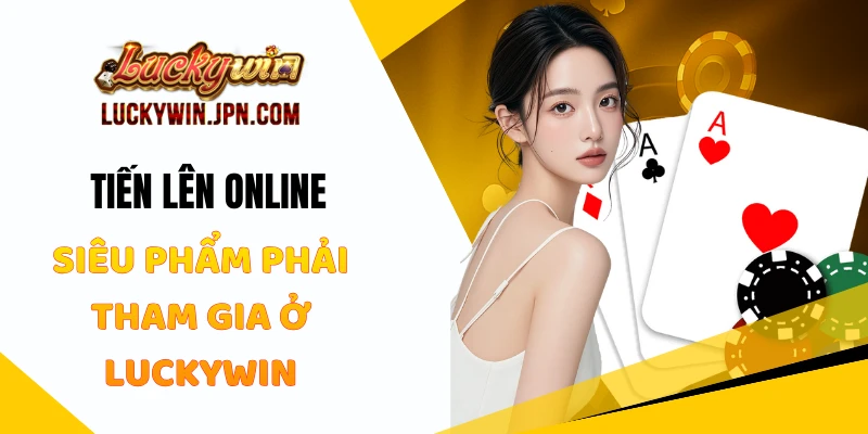 Tiến Lên Online - Siêu Phẩm Phải Tham Gia Tại Luckywin